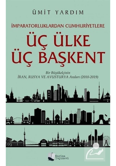 Üç Ülke Üç Başkent - Bir Büyükelçinin İran Rusya ve Avusturya Anıları 2010 - 2019- Karina Yayınevi