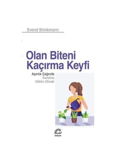 Olan Biteni Kaçırma Keyfi - Aşırılık Çağında Kendine Hakim Olmak - Svend Brinkmann - İletişim Yayınları