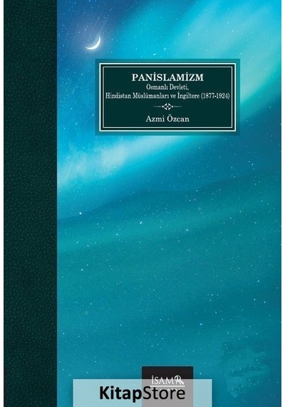 Panislamizm Osmanlı Devleti Hindistan Müslümanları Ve İngiltere 1877 -1924  - Azmi Özcan  - İsam Yayınları
