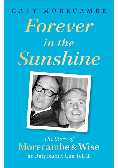 Forever İn The Sunshine: The Story Of Morecambe And Wise As Only Family Can Tell It