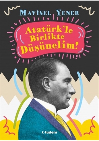 Atatürkle Birlikte Düşünelim! - Mavisel Yener - Tudem Yayınları