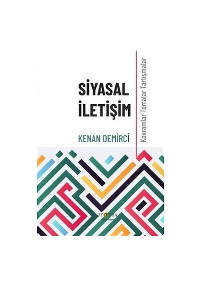 Siyasal İletişim - Kavramlar Temalar Tartışmalar - Kenan Demirci - Ütopya Yayınevi