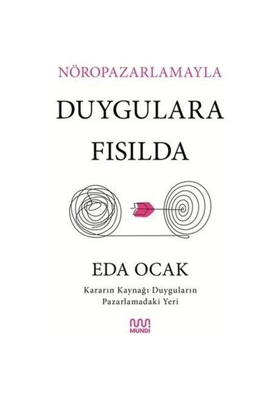 Nöropazarlamayla Duygulara Fısılda - Kararın Kaynağı Duyguların Pazarlamadaki Yeri - Eda Ocak - Mundi