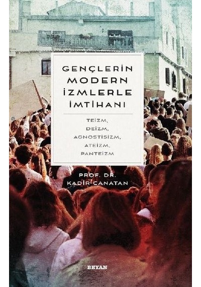 Gençlerin Modern İzmlerle İmtihanı: Teizm - Deizm - Agnostisizm - Ateizm - Panteizm - Kadir Canatan - Beyan Yayınları