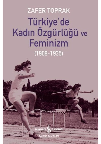 Türkiye'de Kadın Özgürlüğü ve Feminizm 1908 - 1935 - Zafer Toprak - İş Bankası Kültür Yayınları