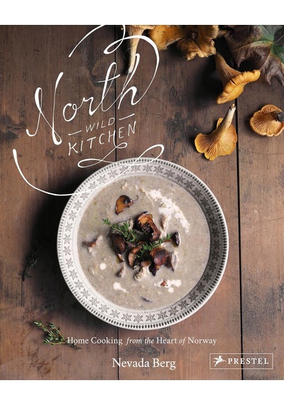 North Wild Kitchen: Home Cooking From The Heart Of Norway