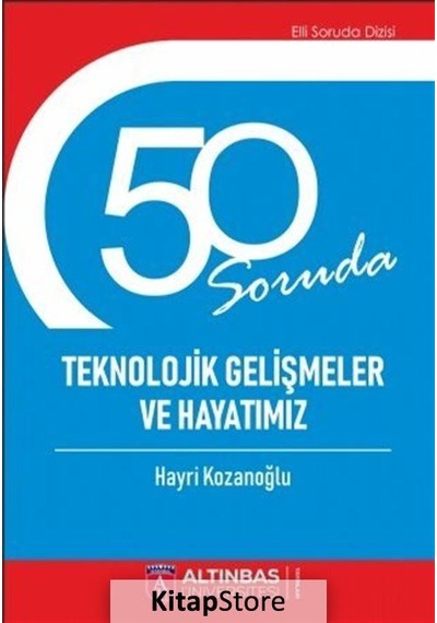 50 Soruda Teknolojik Gelişmeler ve Hayatımız  - Hayri Kozanoğlu  - Altınbaş Üniversitesi Yayınları