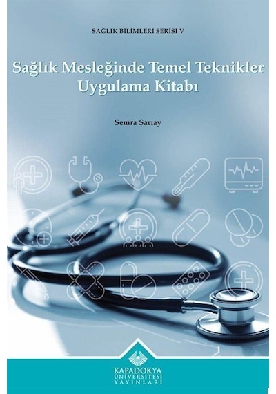 Sağlık Mesleğinde Temel Teknikler Uygulama Kitabı - Sağlık Bilimleri Serisi 5 - Semra Sarıay - Kapadokya Üniversitesi Yayınları