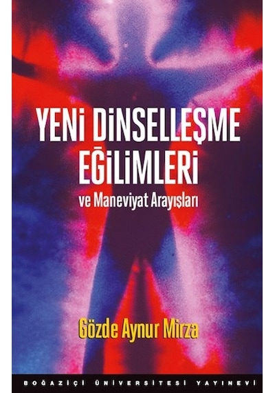 Yeni Dinselleşme Eğilimleri ve Maneviyat Arayışları - Gözde Aynur Mirza - Boğaziçi Üniversitesi Yayınevi