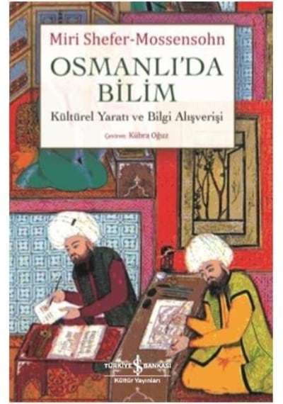 Osmanlı'da Bilim Kültürel Yaratı ve Bilgi Alışverişi - Miri Shefer-Mossensohn - İş Bankası Kültür Yayınları