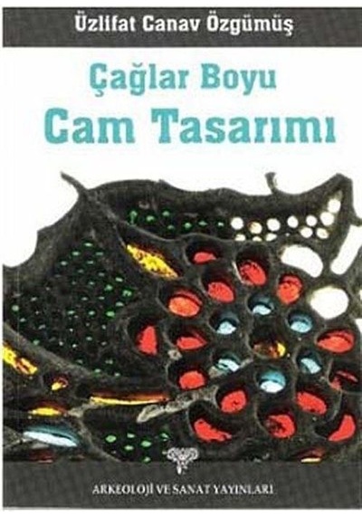 Çağlar Boyu Cam Sanatı - Canav Özgümüş - Arkeoloji ve Sanat Yayınları