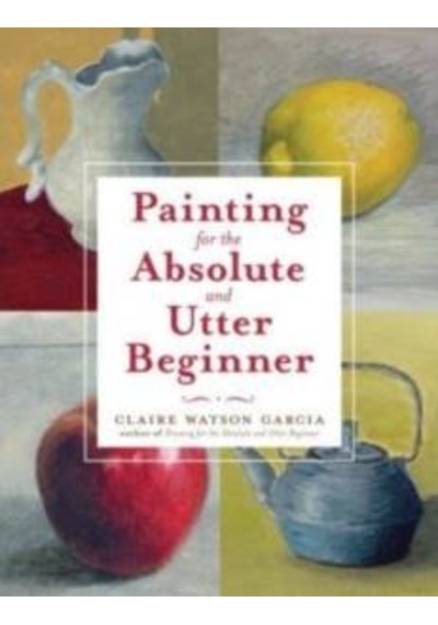 Painting for the Absolute and Utter Beginner 9780823099474