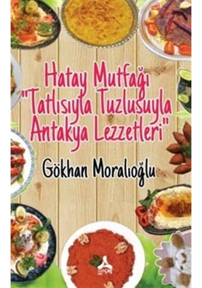 Hatay Mutfağı - Tatlısıyla Tuzlusuyla Antakya Lezzetleri - Gökhan Moralioğlu - Sonçağ Yayınları