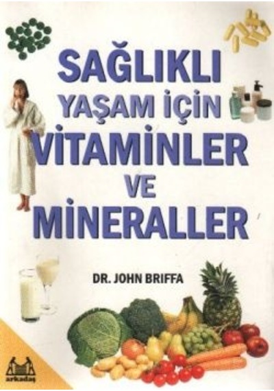 Sağlıklı Yaşam İçin Vitaminler ve Mineraller - John Briffa - Arkadaş Yayıncılık