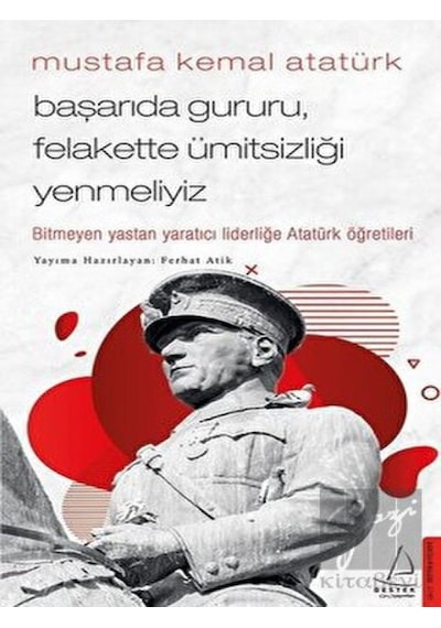 Mustafa Kemal Atatürk -  Başarıda Gururu, Felakette Ümitsizliği Yenmeliyiz -  Destek Yayınları