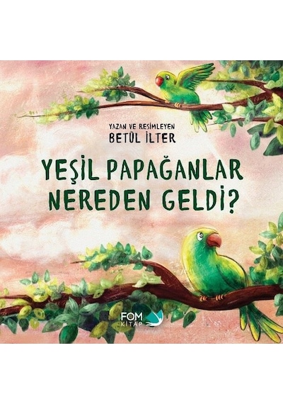Yeşil Papağanlar Nereden Geldi? - Betül İlter - Fom Kitap
