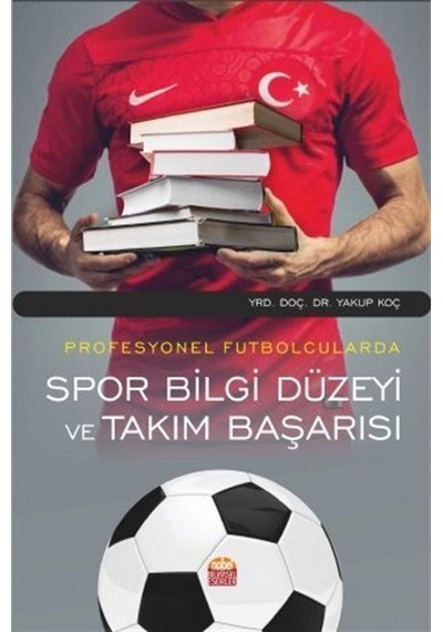 Profesyonel Futbolcularda Spor Bilgi Düzeyi ve Takım Başarısı - Yakup Koç - Nobel Bilimsel Eserler