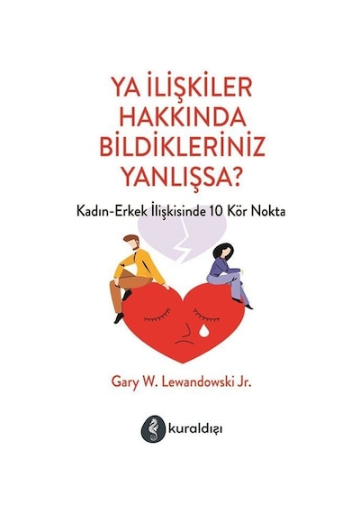 Ya İlişkiler Hakkında Bildikleriniz Yanlışsa? Kadın - Erkek İlişkilerinde 10 Kör Nokta - Gary W. Lewandowski J. R. - Kuraldışı Yayınları