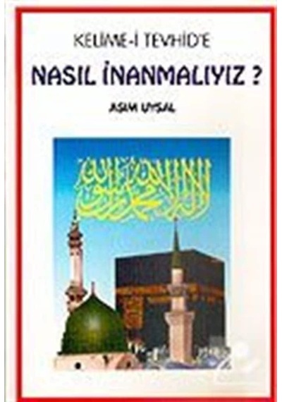 Kelime-i Tevhid'e Nasıl İnanmalıyız? - Asım Uysal - Uysal Yayınevi