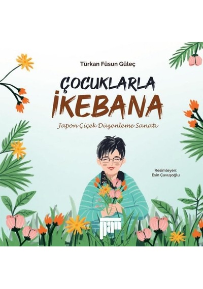 Çocuklarla İkebana - Japon Çiçek Düzenleme Sanatı - Türkan Füsun Güleç - Pan Yayıncılık