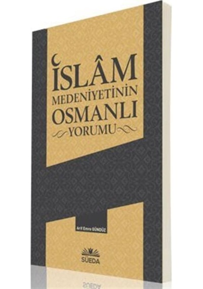 İslam Medeniyetinin Osmanlı Yorumu - Arif Emre Gündüz - Süeda Yayınları