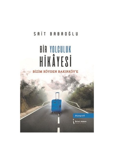 Bir Yolculuk Hikayesi - Bizim Köy'den Bakırköy'e - Sait Babaoğlu - İkinci Adam Yayınları