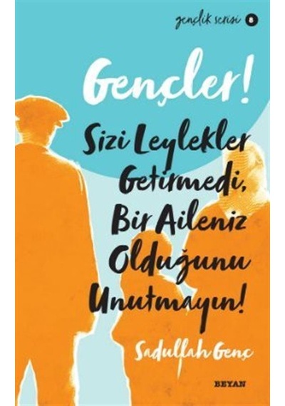 Gençler! Sizi Leylekler Getirmedi Bir Aileniz Olduğunu Unutmayın! Gençlik Serisi 8 - Sadullah Genç - Beyan Yayınları