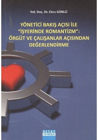 Yönetici Bakış Açısı ile İş Yerinde Romantizm: Örgüt ve Çalışanlar Açısından Değerlendirme - Ebru Günlü - Detay Yayıncılık