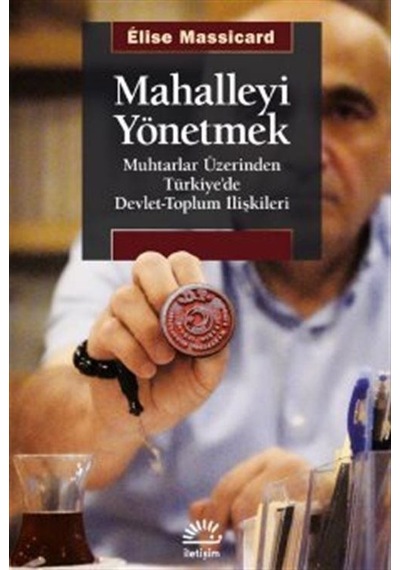 Mahalleyi Yönetmek - Muhtarlar Üzerinden Türkiye'de Devlet-Toplum İlişkileri - Elise Massicard - İletişim Yayınları