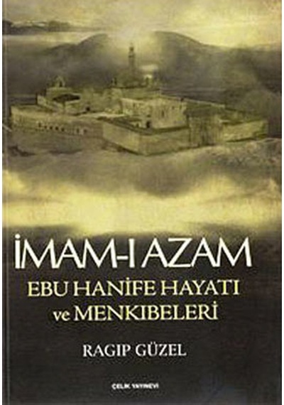 İmam-ı Azam Ebu Hanife Hayatı ve Menkıbeleri - Ragıp Güzel - Çelik Yayınevi