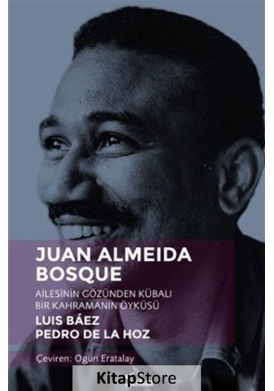 Juan Almeida Bosque-Ailesinin Gözünden Kübalı Bir Kahramanın Öyküsü - Luis Baez - Yazılama