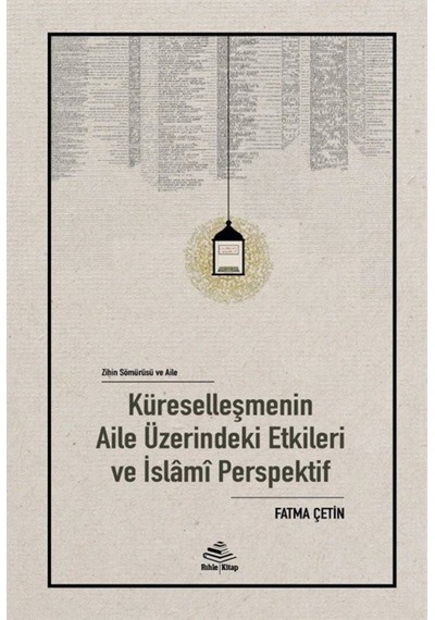 Zihin Sömürü ve Aile:Küreselleşmenin Aile Üzerindeki Etkileri ve İslami Perspektif - Fatma Çetin - Rıhle Kitap