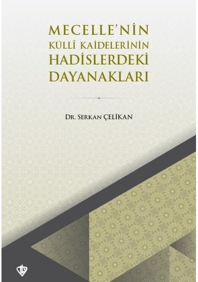Mecelle'nin Külli Kaidelerinin Hadislerdeki Dayanakları  - Serkan Çelikan  - Türkiye Diyanet Vakfı Yayınları