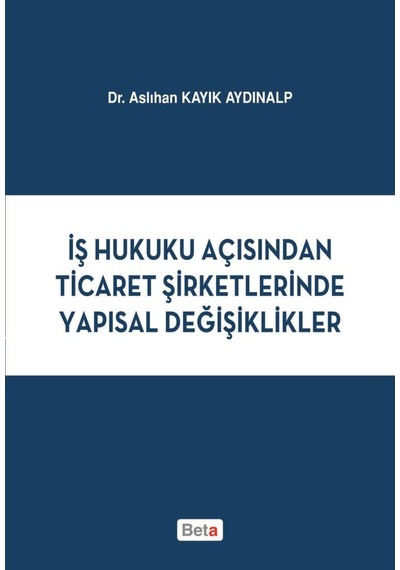 İş Hukuku Açısından Ticaret Şirketlerinde Yapısal Değişiklikler - Aslıhan Kayık Aydınalp - Beta Yayınları
