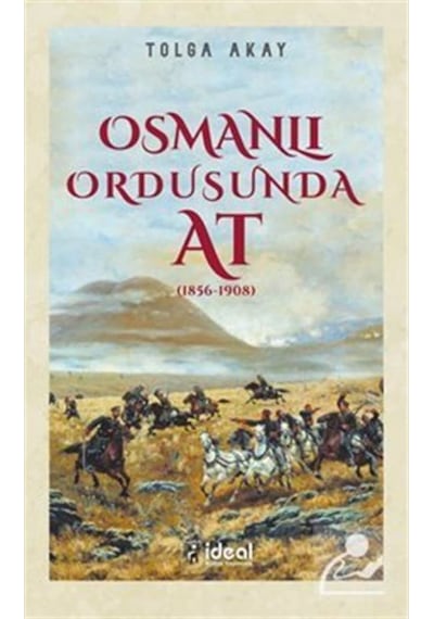 Osmanlı Ordusunda At - 1856-1908 - Tolga Akay - İdeal Kültür Yayıncılık