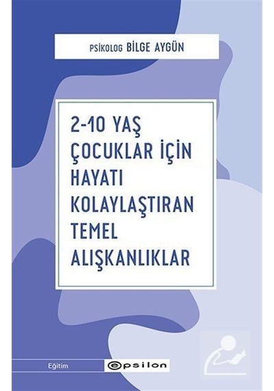 2-10 Yaş Çocuklar İçin Hayatı Kolaylaştıran Temel Alışkanlıklar - Bilge Aygün - Epsilon Yayınevi