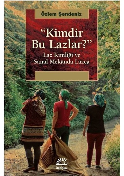 Kimdir Bu Lazlar? - Laz Kimliği ve Sanal Mekanda Lazca - Özlem Şendeniz - İletişim Yayınları