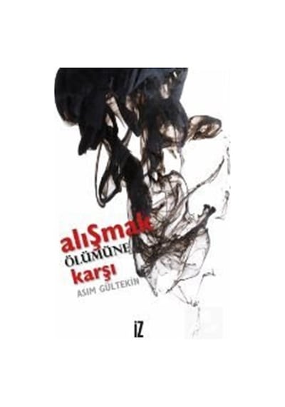 Alışmak Ölümüne Karşı - Asım Gültekin - İz Yayıncılık