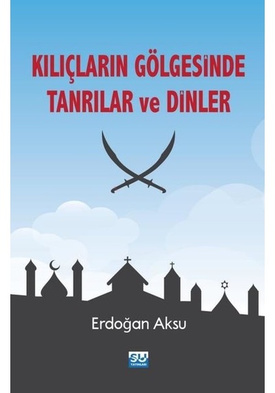 Kılıçların Gölgesinde Tanrılar ve Dinler - Erdoğan Aksu - Su Yayınları