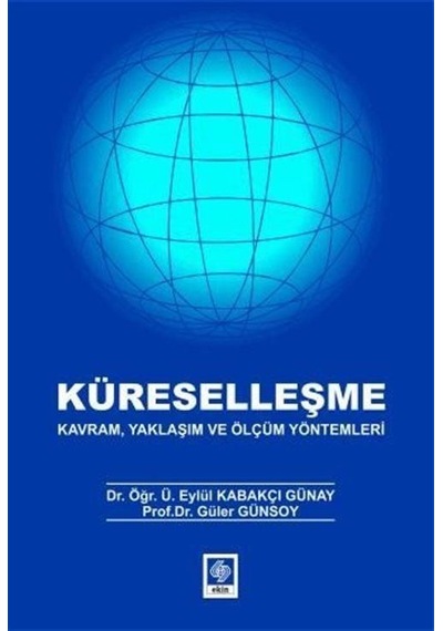 Küreselleşme  - Kavram Yaklaşım ve Ölçüm Yöntemleri  - Eylül Kabakçı Günay  - Ekin Basım Yayın