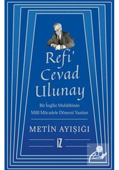 Refi'Cevad Ulunay: Bir İngiliz Muhibbinin Milli Mücadele Dönemi Yazıları - Metin Ayışığı - İz Yayıncılık