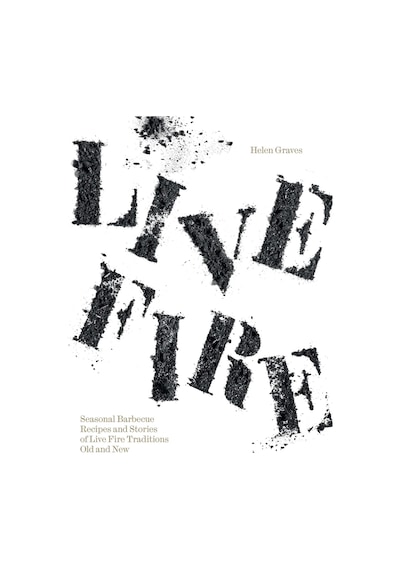 Live Fire: Seasonal Barbecue Recipes And Stories Of Live Fire Traditions Old And New