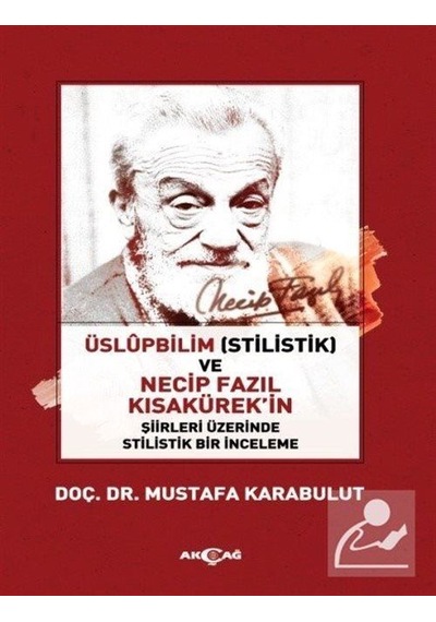 Üslüpbilim ve Necip Fazıl Kısakürek'in Şiirleri Üzerinde Stilistik Bir İnceleme - Mustafa Karabulut - Akçağ Yayınları