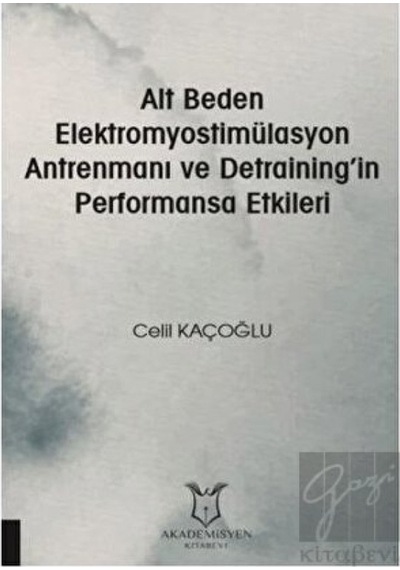Alt Beden Elektromyostimülasyon Antrenmanı Ve Detrainingin Performansa Etkileri  - Celil Kaçoğlu  - Akademisyen Kitabevi