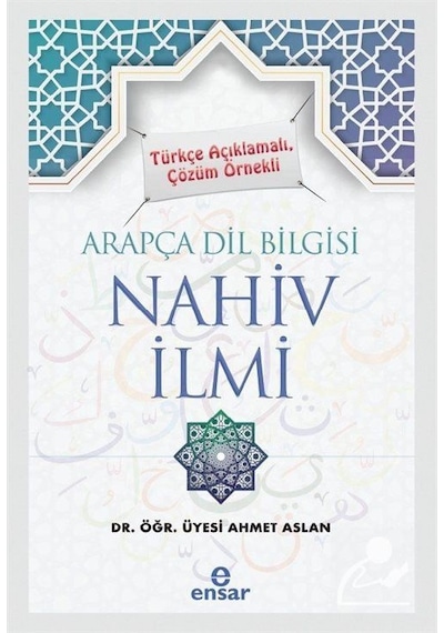 Arapça Dil Bilgisi Nahiv İlmi  - Türkçe Açıklamalı Çözüm Örnekli  - Ahmet Aslan  - Ensar Neşriyat