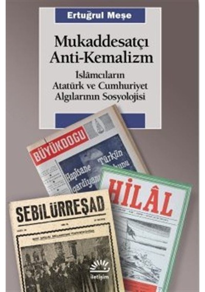 Mukaddesatçı Anti - Kemalizm / İslamcıların Atatürk Ve Cumhuriyet Algılarının Sosyolojisi