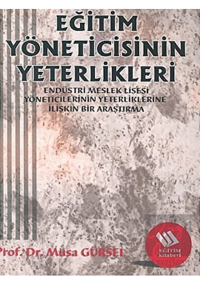 Eğitim Yöneticisinin Yeterlikleri:Endüstri Meslek Lisesi Müdürlerinin Yeterliklerine İlişkin Bir A  - Musa Gürsel  - Eğitim Yayınevi