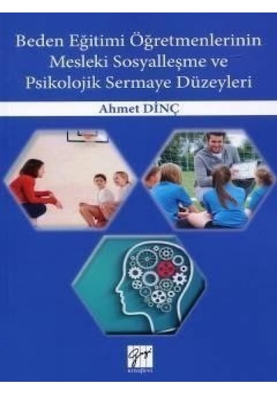 Beden Eğitimi Öğretmenlerinin Mesleki Sosyalleşme ve Psikolojik Sermaye Düzeyleri  - Ahmet Dinç  - Gazi Kitabevi