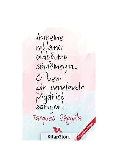 Anneme Reklamcı Olduğumu Söylemeyin... O Beni Bir Genelevde Piyanist Sanıyor! - Jacques Seguela - Reklam Akademisi Yayınları