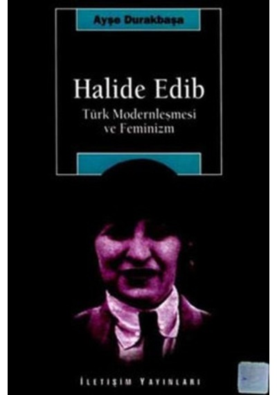 Halide Edip - Türk Modernleşmesi Ve Feminizm - Ayşe Durakbaşa - İletişim Yayınları